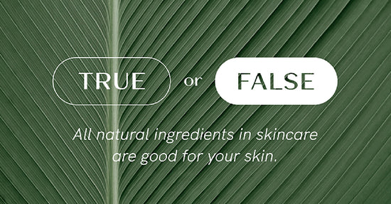 Not all natural ingredients are good for your skin